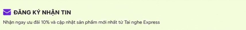 Đăng ký nhận tin – nhận ngay ưu đãi 10% và sản phẩm mới nhất từ Tai nghe Express