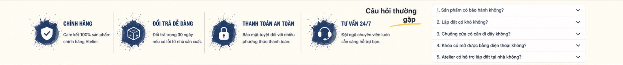 Chính hãng 100%; đổi trả dễ dàng 30 ngày; thanh toán an toàn; tư vấn 24/7. Câu hỏi thường gặp: bảo hành bao lâu, lắp đặt có khó không, chuông cửa có cần đi dây không, khóa mở bằng điện thoại được không, Atelier có hỗ trợ lắp đặt tại nhà không