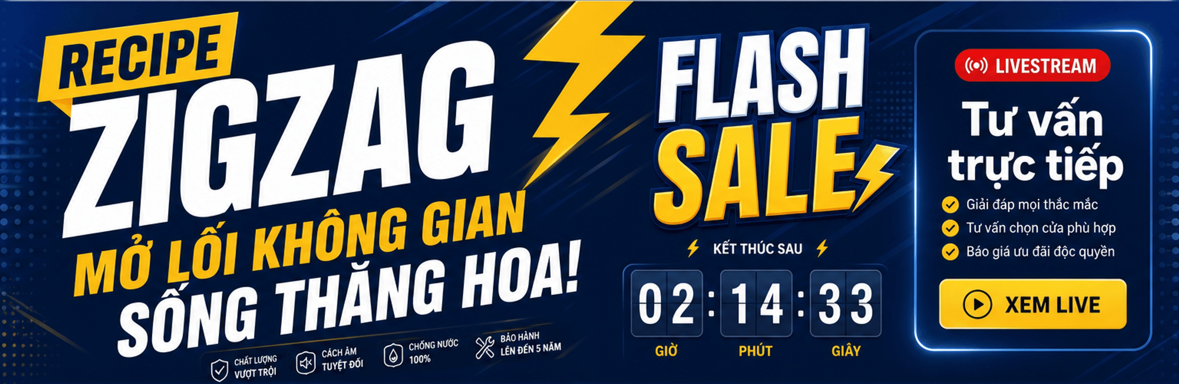 Recipe Zigzag Flash Sale – mở lối không gian, sống thăng hoa; kết thúc sau 02:14:33; Livestream tư vấn trực tiếp: giải đáp mọi thắc mắc, tư vấn chọn cửa phù hợp, báo giá ưu đãi độc quyền – xem live