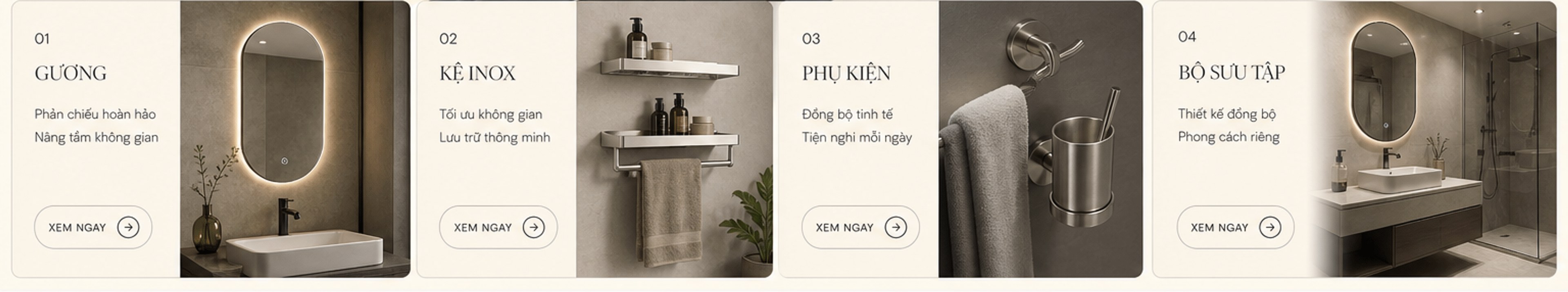01 Gương – phản chiếu hoàn hảo; 02 Kệ inox – tối ưu không gian; 03 Phụ kiện – đồng bộ tinh tế; 04 Bộ sưu tập – thiết kế đồng bộ. Xem ngay