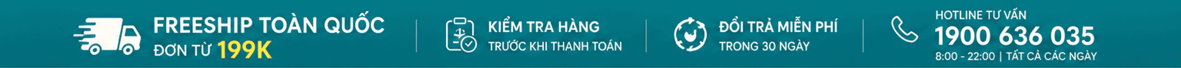 Freeship toàn quốc đơn từ 199K; kiểm tra hàng khi thanh toán; đổi trả miễn phí 30 ngày; hotline 1900 636 035